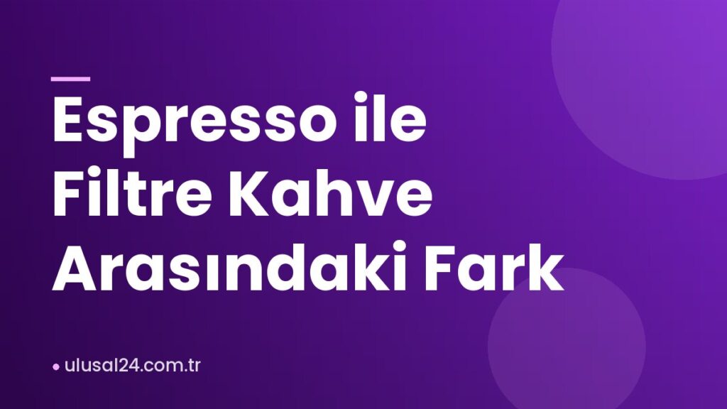 Espresso ile Filtre Kahve Arasındaki Fark