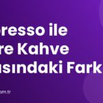 Espresso ile Filtre Kahve Arasındaki Fark